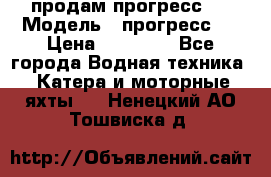 продам прогресс 4 › Модель ­ прогресс 4 › Цена ­ 40 000 - Все города Водная техника » Катера и моторные яхты   . Ненецкий АО,Тошвиска д.